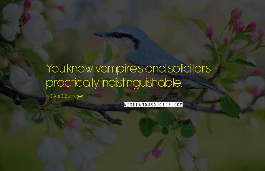 Gail Carriger Quotes: You know vampires and solicitors - practically indistinguishable.