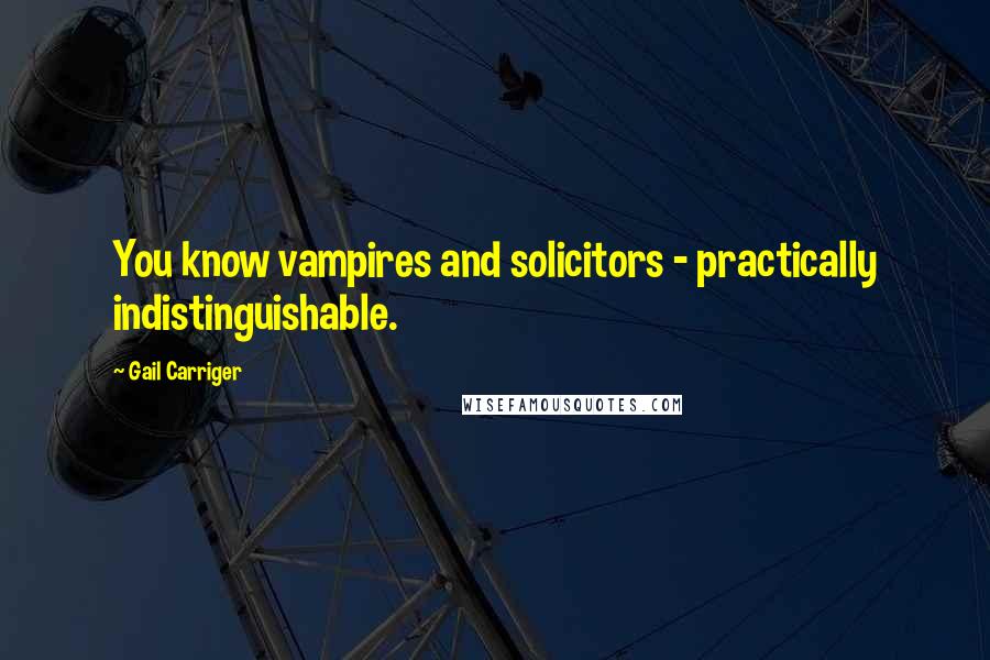 Gail Carriger Quotes: You know vampires and solicitors - practically indistinguishable.