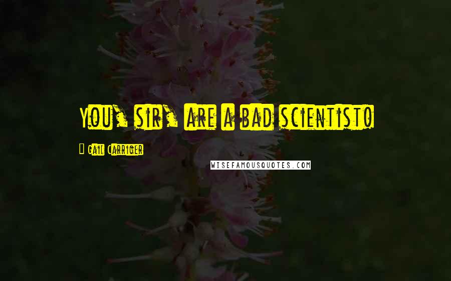 Gail Carriger Quotes: You, sir, are a bad scientist!