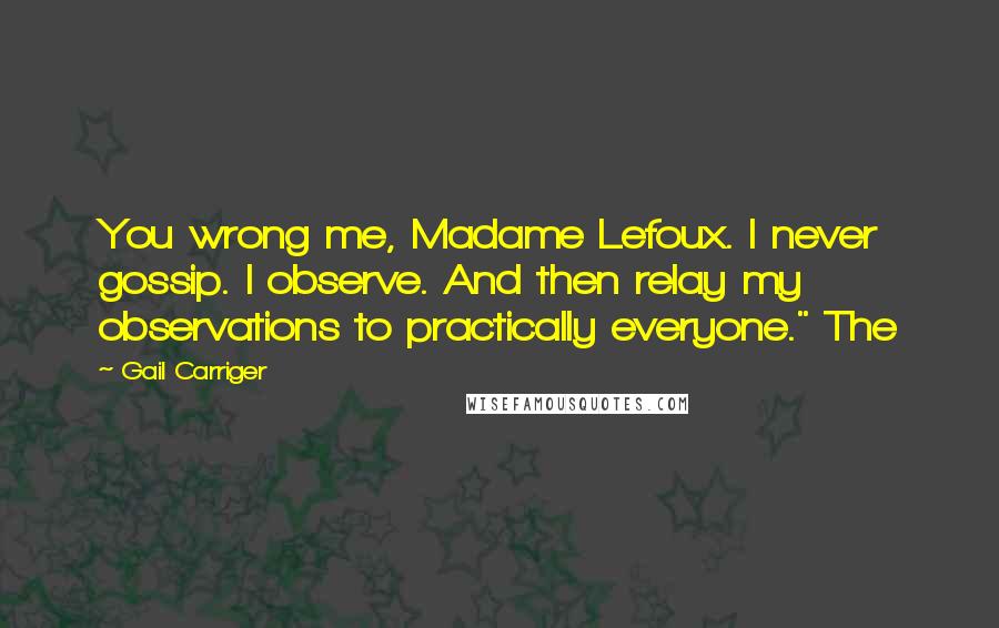 Gail Carriger Quotes: You wrong me, Madame Lefoux. I never gossip. I observe. And then relay my observations to practically everyone." The