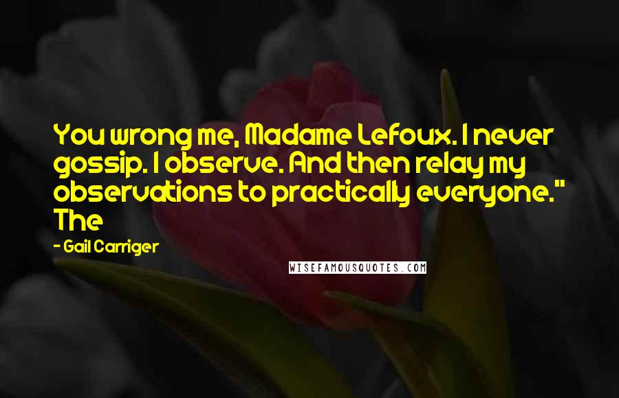 Gail Carriger Quotes: You wrong me, Madame Lefoux. I never gossip. I observe. And then relay my observations to practically everyone." The