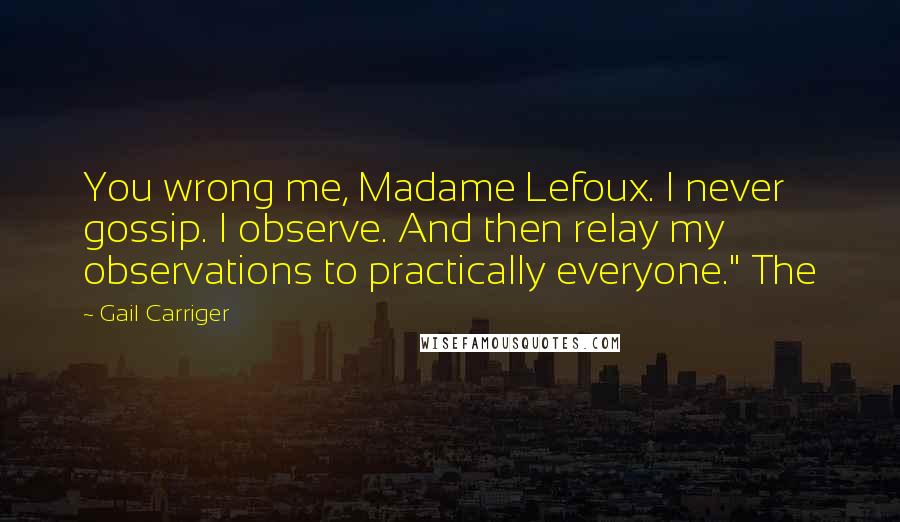 Gail Carriger Quotes: You wrong me, Madame Lefoux. I never gossip. I observe. And then relay my observations to practically everyone." The