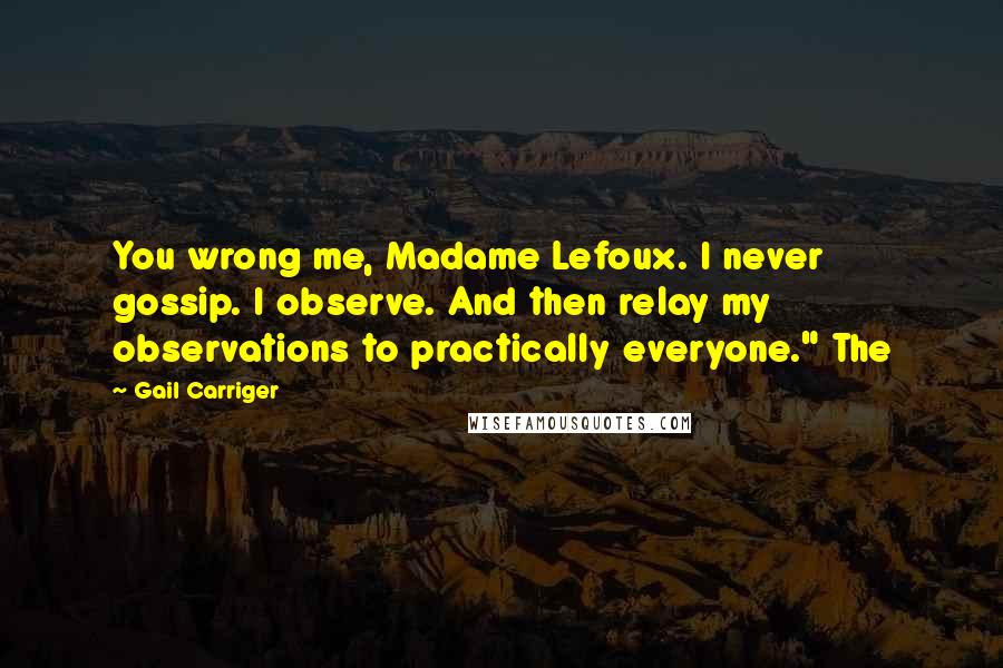 Gail Carriger Quotes: You wrong me, Madame Lefoux. I never gossip. I observe. And then relay my observations to practically everyone." The