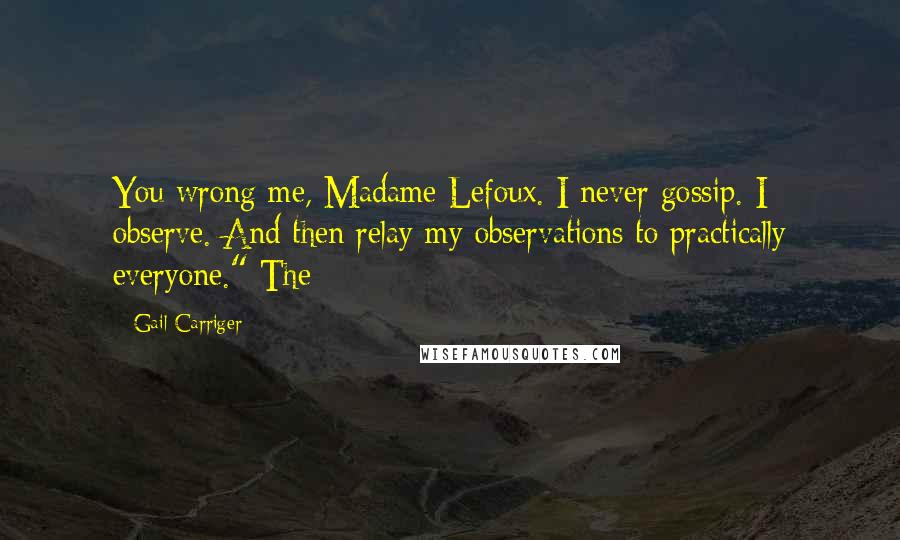Gail Carriger Quotes: You wrong me, Madame Lefoux. I never gossip. I observe. And then relay my observations to practically everyone." The