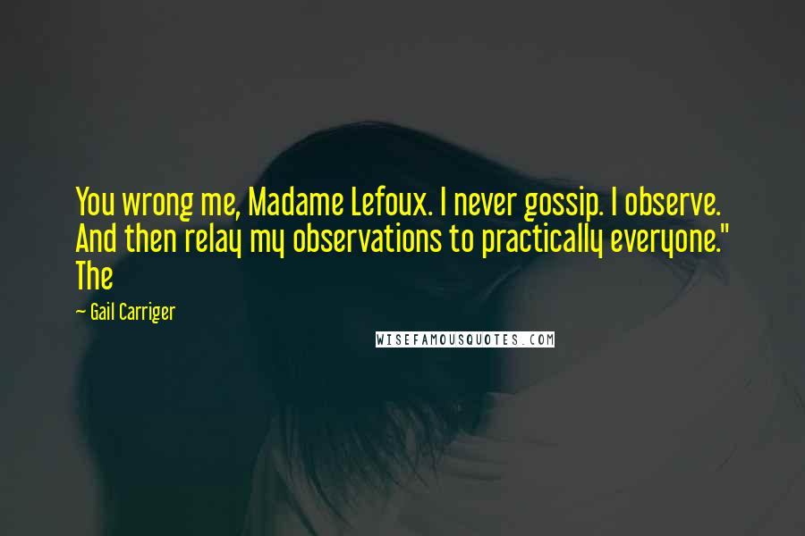 Gail Carriger Quotes: You wrong me, Madame Lefoux. I never gossip. I observe. And then relay my observations to practically everyone." The