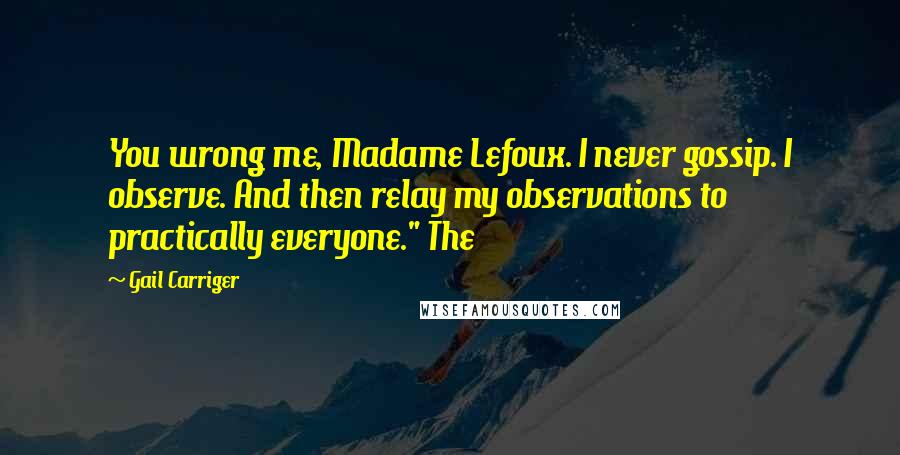Gail Carriger Quotes: You wrong me, Madame Lefoux. I never gossip. I observe. And then relay my observations to practically everyone." The