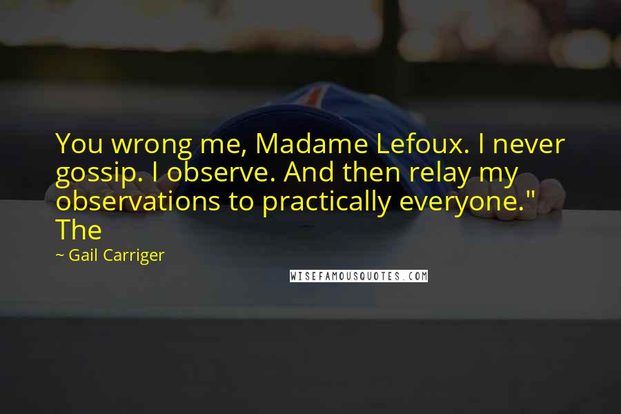 Gail Carriger Quotes: You wrong me, Madame Lefoux. I never gossip. I observe. And then relay my observations to practically everyone." The