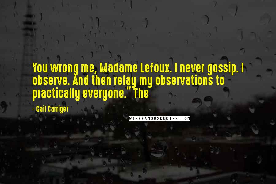 Gail Carriger Quotes: You wrong me, Madame Lefoux. I never gossip. I observe. And then relay my observations to practically everyone." The