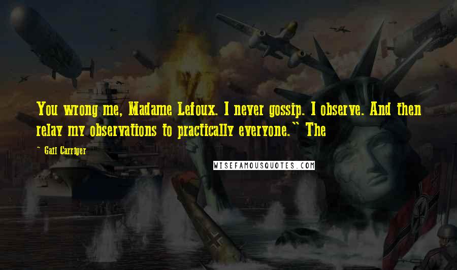 Gail Carriger Quotes: You wrong me, Madame Lefoux. I never gossip. I observe. And then relay my observations to practically everyone." The