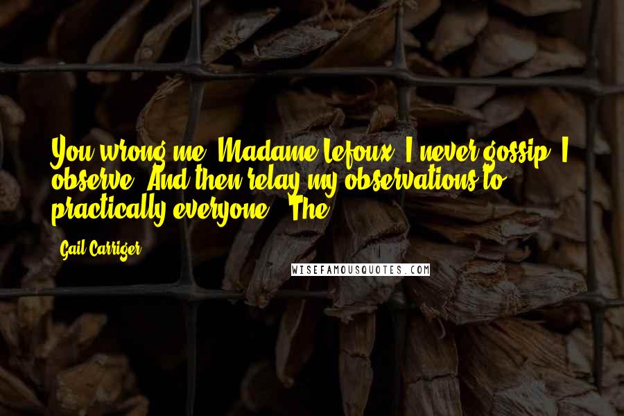 Gail Carriger Quotes: You wrong me, Madame Lefoux. I never gossip. I observe. And then relay my observations to practically everyone." The