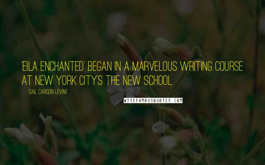 Gail Carson Levine Quotes: 'EIla Enchanted' began in a marvelous writing course at New York City's The New School.