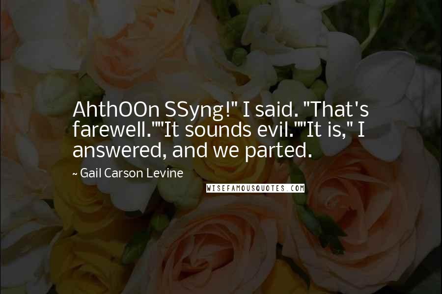 Gail Carson Levine Quotes: AhthOOn SSyng!" I said. "That's farewell.""It sounds evil.""It is," I answered, and we parted.