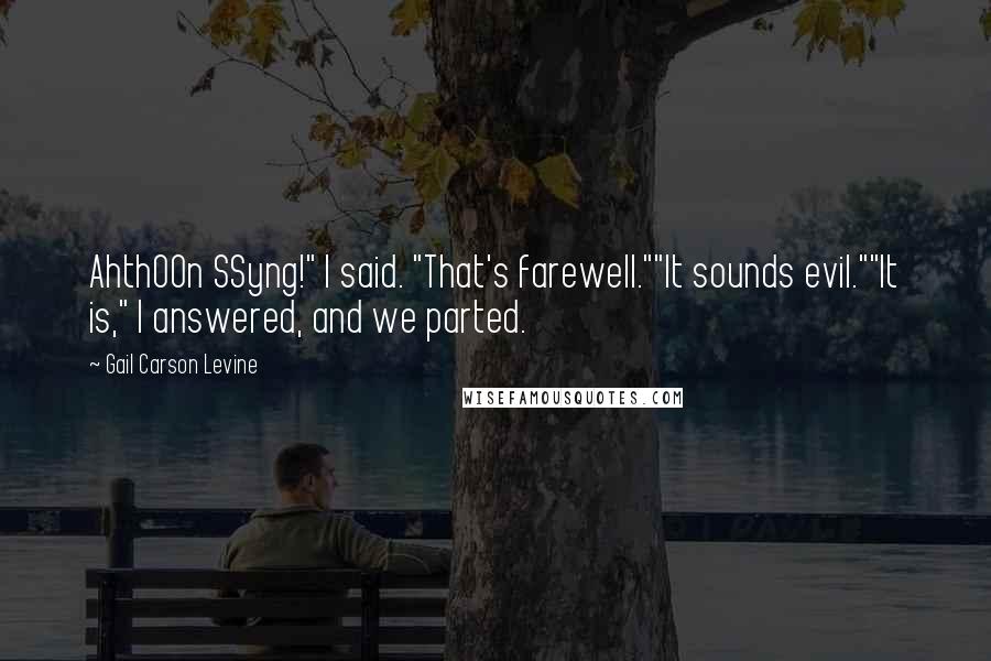 Gail Carson Levine Quotes: AhthOOn SSyng!" I said. "That's farewell.""It sounds evil.""It is," I answered, and we parted.