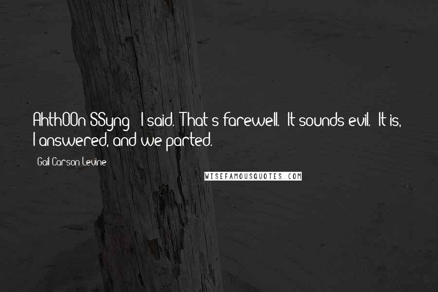 Gail Carson Levine Quotes: AhthOOn SSyng!" I said. "That's farewell.""It sounds evil.""It is," I answered, and we parted.