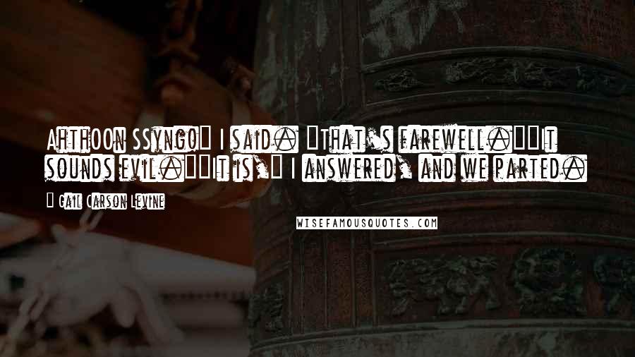 Gail Carson Levine Quotes: AhthOOn SSyng!" I said. "That's farewell.""It sounds evil.""It is," I answered, and we parted.