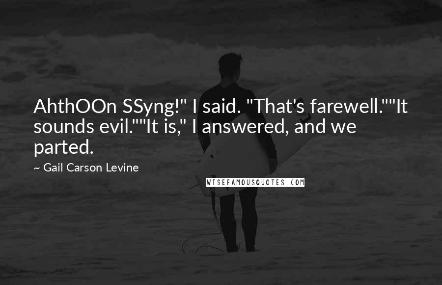 Gail Carson Levine Quotes: AhthOOn SSyng!" I said. "That's farewell.""It sounds evil.""It is," I answered, and we parted.