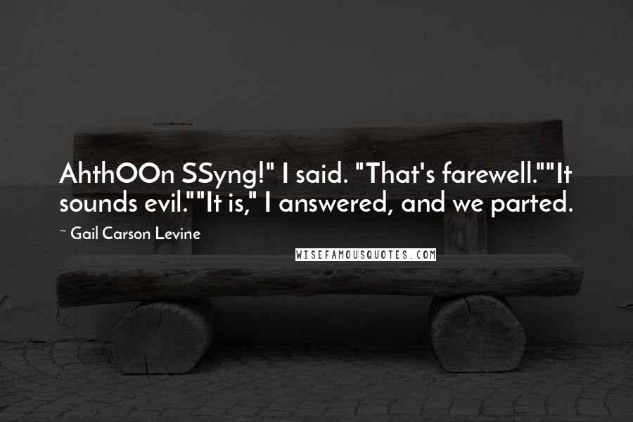 Gail Carson Levine Quotes: AhthOOn SSyng!" I said. "That's farewell.""It sounds evil.""It is," I answered, and we parted.