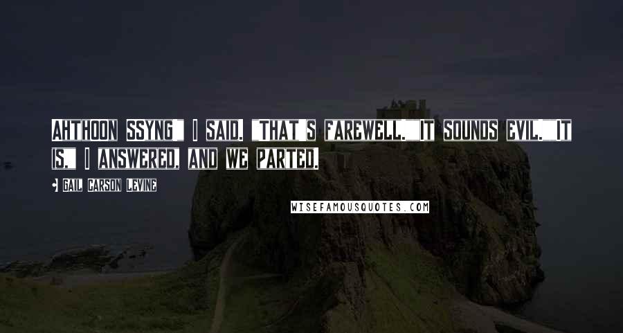 Gail Carson Levine Quotes: AhthOOn SSyng!" I said. "That's farewell.""It sounds evil.""It is," I answered, and we parted.