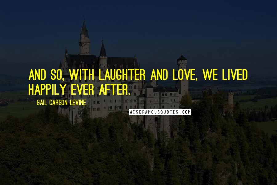 Gail Carson Levine Quotes: And so, with laughter and love, we lived happily ever after.