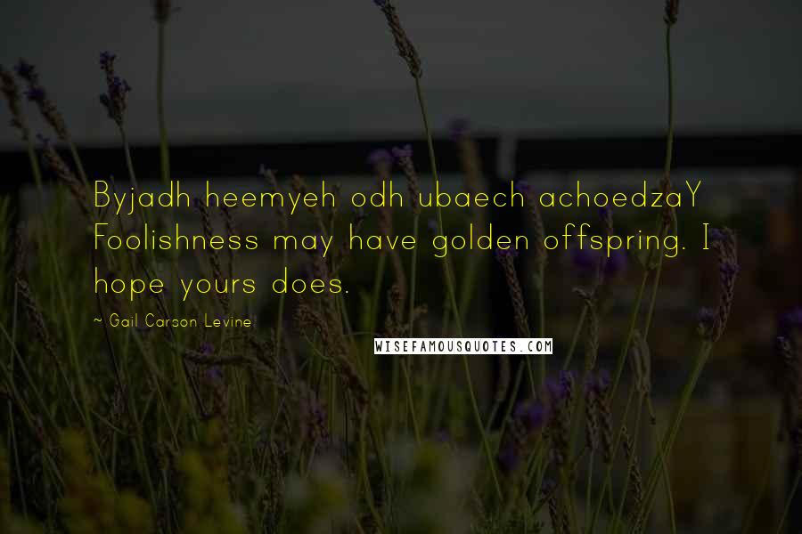 Gail Carson Levine Quotes: Byjadh heemyeh odh ubaech achoedzaY Foolishness may have golden offspring. I hope yours does.
