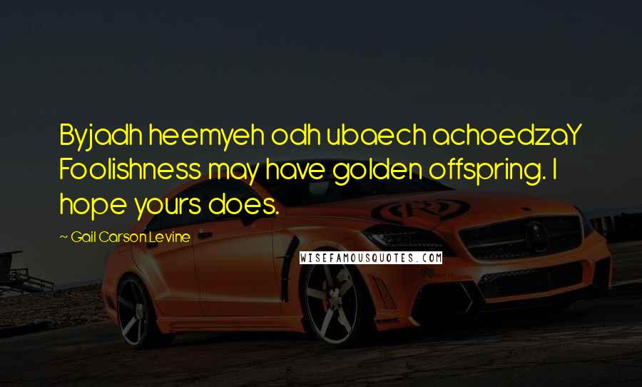 Gail Carson Levine Quotes: Byjadh heemyeh odh ubaech achoedzaY Foolishness may have golden offspring. I hope yours does.