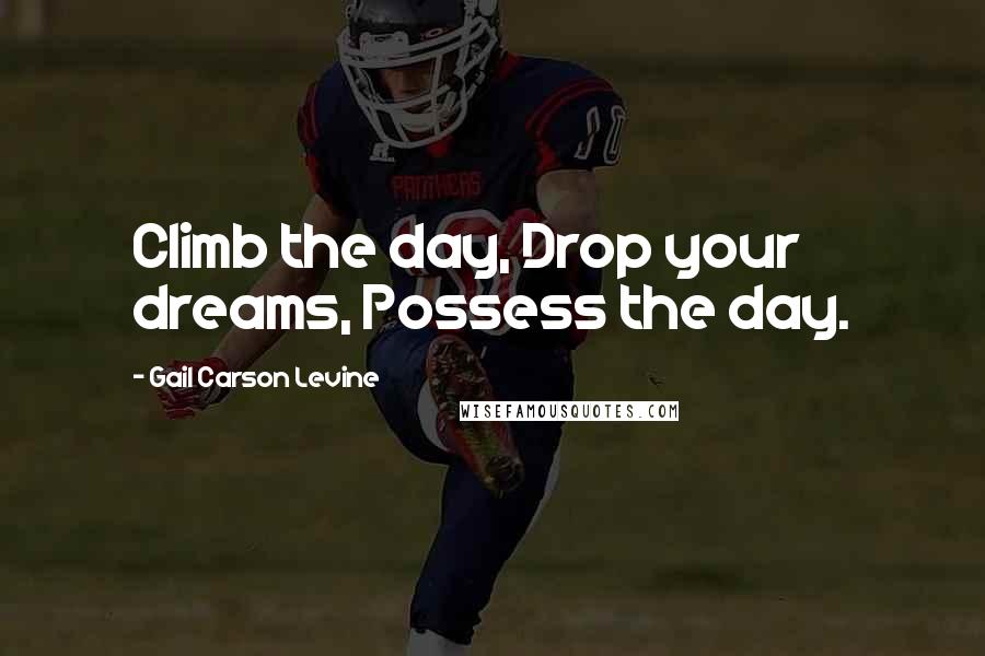 Gail Carson Levine Quotes: Climb the day, Drop your dreams, Possess the day.