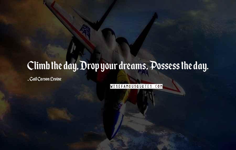 Gail Carson Levine Quotes: Climb the day, Drop your dreams, Possess the day.