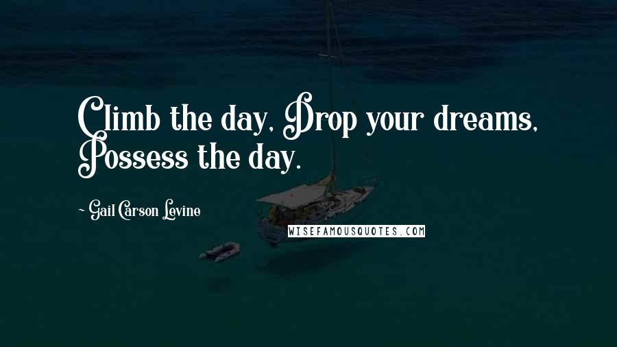 Gail Carson Levine Quotes: Climb the day, Drop your dreams, Possess the day.