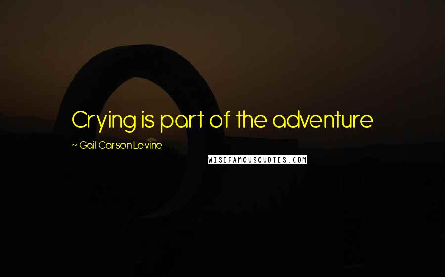 Gail Carson Levine Quotes: Crying is part of the adventure