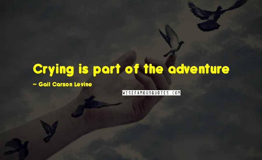 Gail Carson Levine Quotes: Crying is part of the adventure