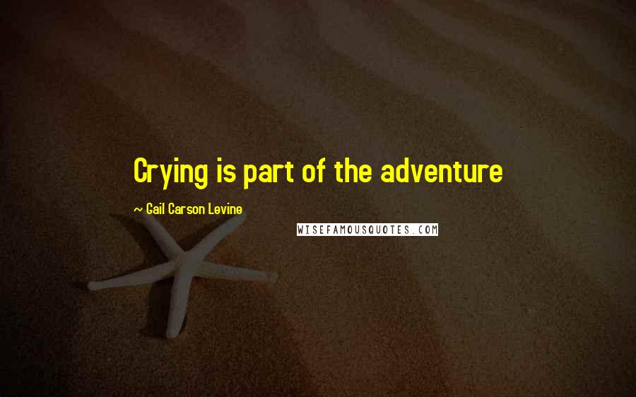 Gail Carson Levine Quotes: Crying is part of the adventure