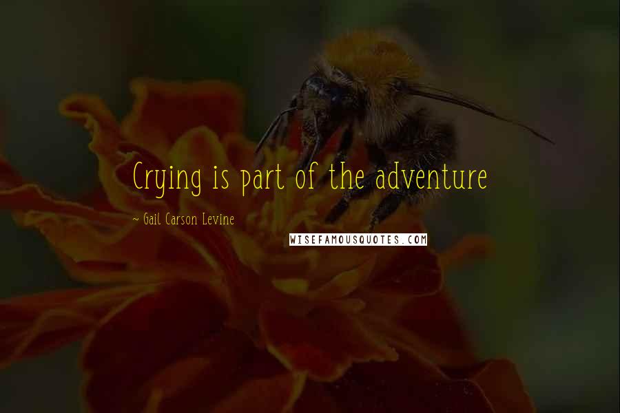 Gail Carson Levine Quotes: Crying is part of the adventure