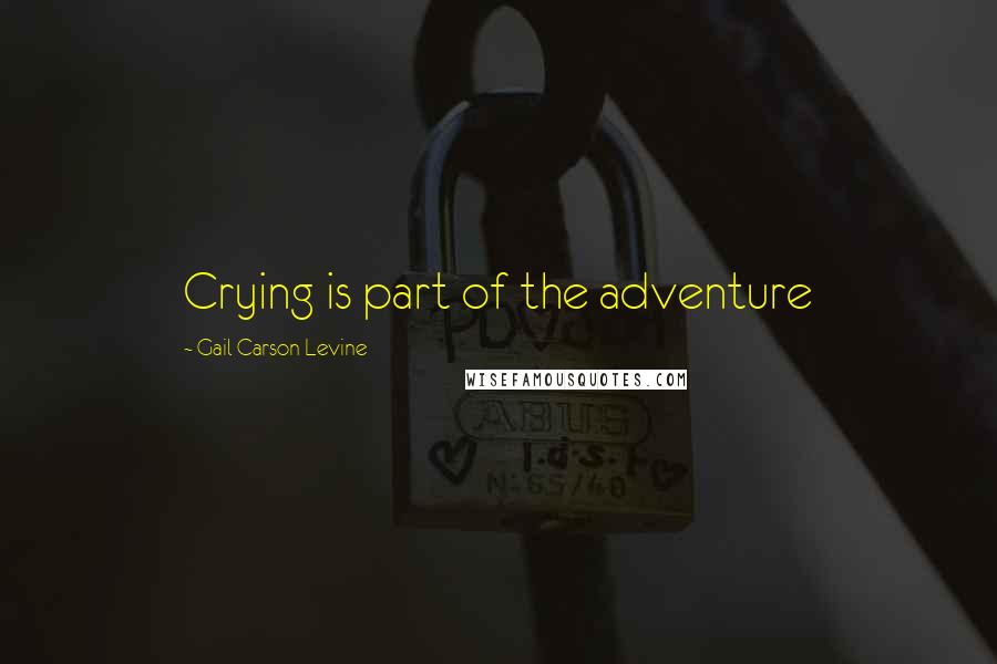 Gail Carson Levine Quotes: Crying is part of the adventure