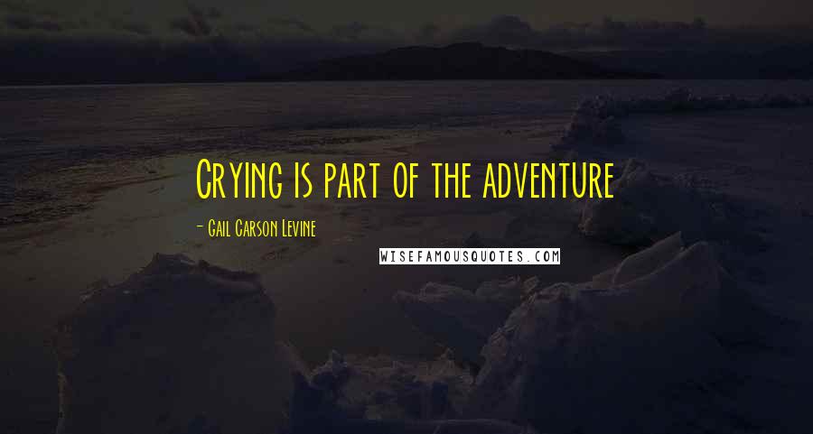 Gail Carson Levine Quotes: Crying is part of the adventure