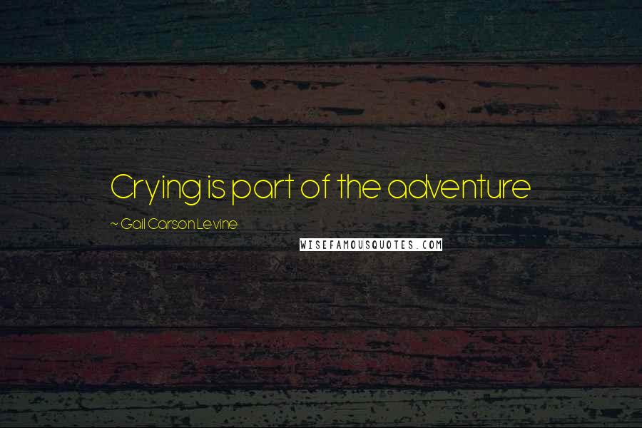 Gail Carson Levine Quotes: Crying is part of the adventure
