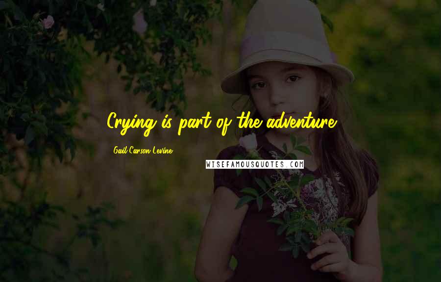 Gail Carson Levine Quotes: Crying is part of the adventure