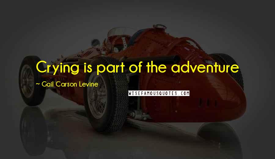 Gail Carson Levine Quotes: Crying is part of the adventure