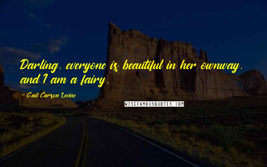 Gail Carson Levine Quotes: Darling, everyone is beautiful in her ownway, and I am a fairy.