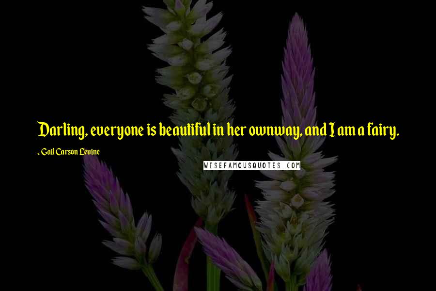 Gail Carson Levine Quotes: Darling, everyone is beautiful in her ownway, and I am a fairy.