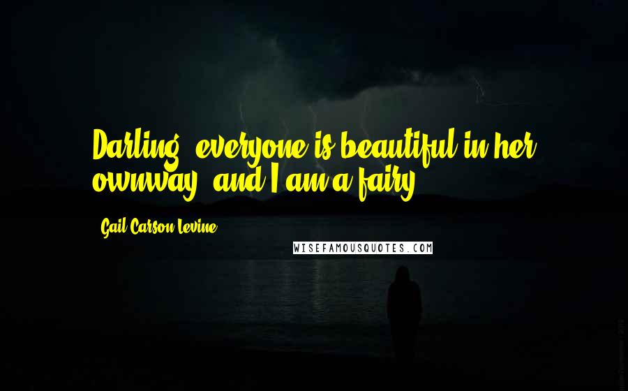 Gail Carson Levine Quotes: Darling, everyone is beautiful in her ownway, and I am a fairy.