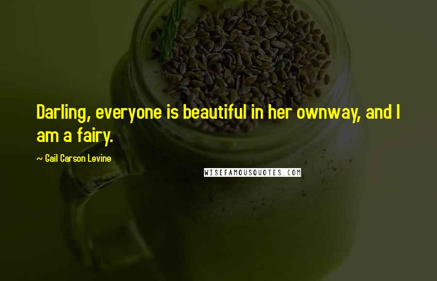 Gail Carson Levine Quotes: Darling, everyone is beautiful in her ownway, and I am a fairy.