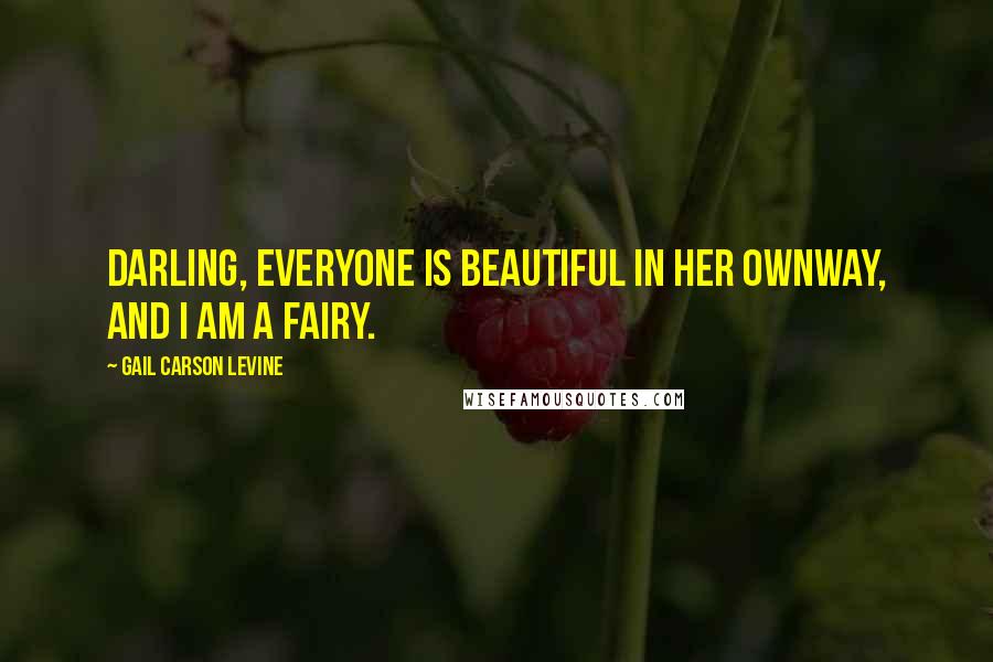 Gail Carson Levine Quotes: Darling, everyone is beautiful in her ownway, and I am a fairy.