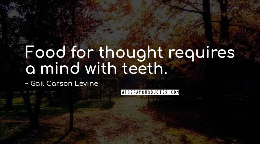 Gail Carson Levine Quotes: Food for thought requires a mind with teeth.