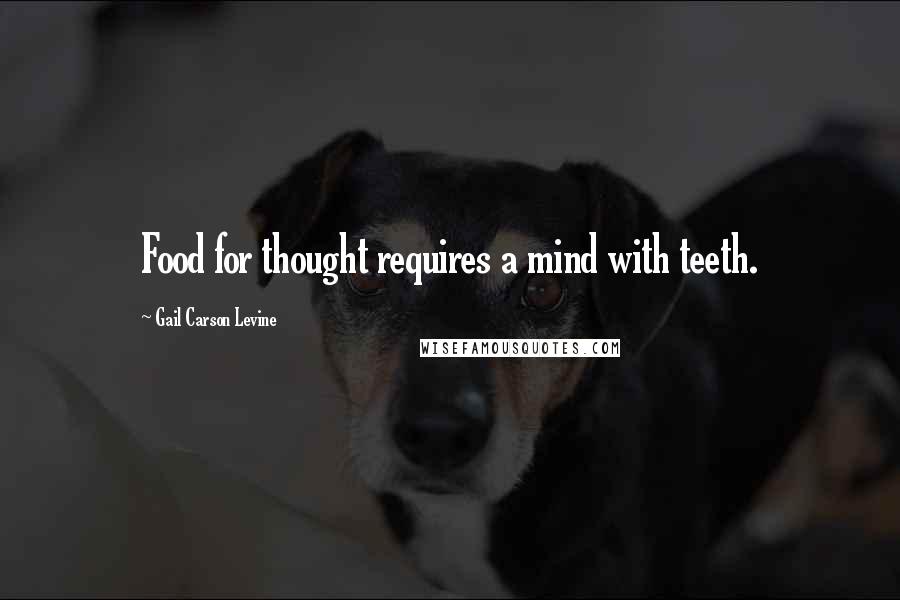 Gail Carson Levine Quotes: Food for thought requires a mind with teeth.