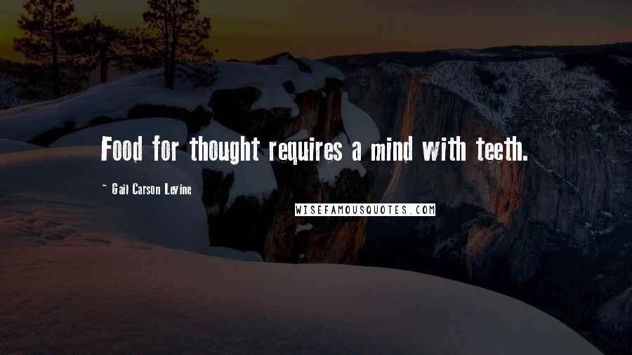 Gail Carson Levine Quotes: Food for thought requires a mind with teeth.