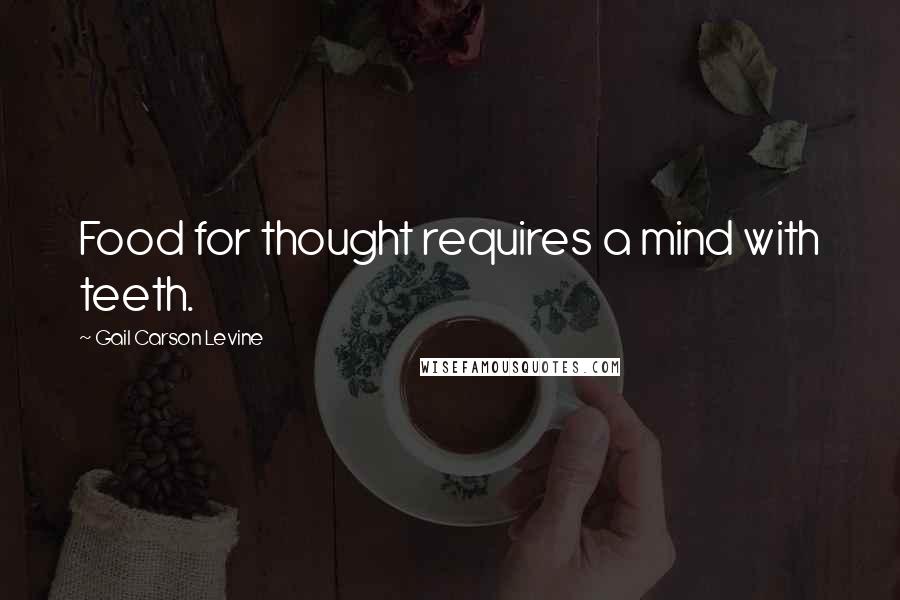 Gail Carson Levine Quotes: Food for thought requires a mind with teeth.