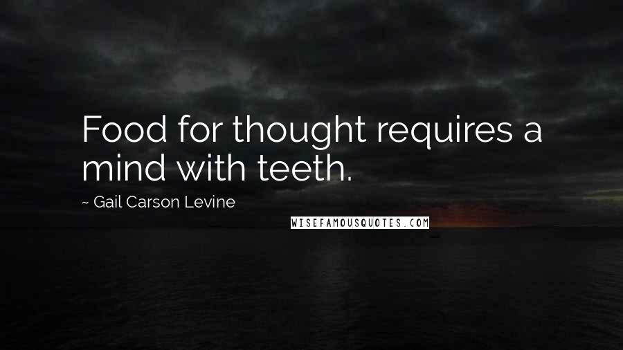 Gail Carson Levine Quotes: Food for thought requires a mind with teeth.