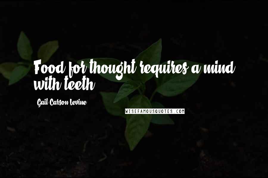 Gail Carson Levine Quotes: Food for thought requires a mind with teeth.