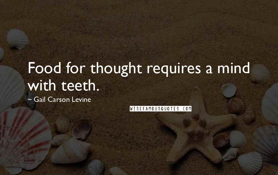 Gail Carson Levine Quotes: Food for thought requires a mind with teeth.