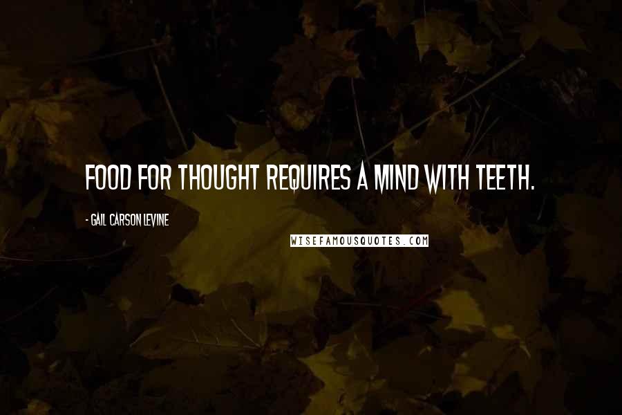 Gail Carson Levine Quotes: Food for thought requires a mind with teeth.